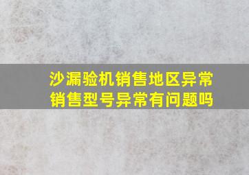 沙漏验机销售地区异常 销售型号异常有问题吗